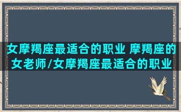 女摩羯座最适合的职业 摩羯座的女老师/女摩羯座最适合的职业 摩羯座的女老师-我的网站